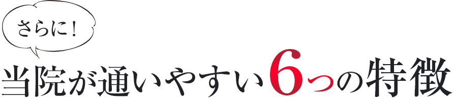 さらに!当院が通いやすい6つの特徴